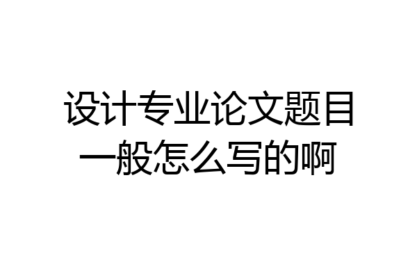 设计专业论文题目一般怎么写的啊