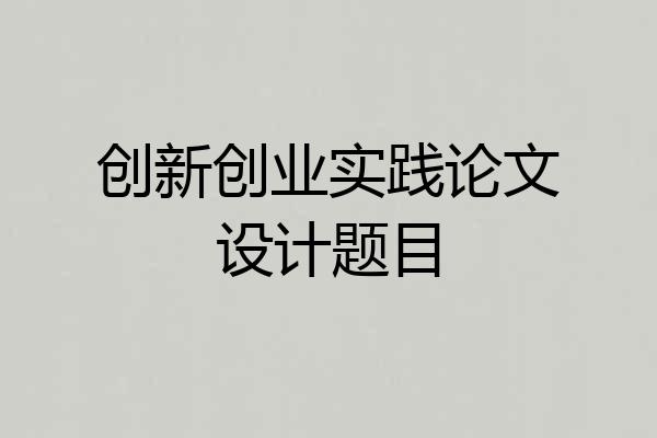 创新创业实践论文设计题目