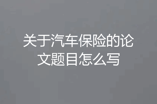 关于汽车保险的论文题目怎么写