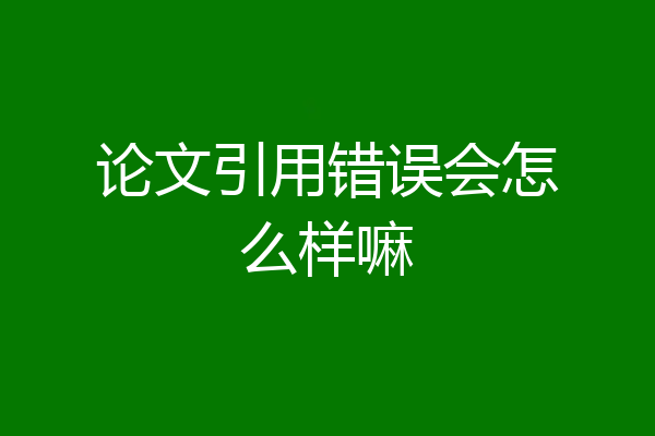 论文引用错误会怎么样嘛