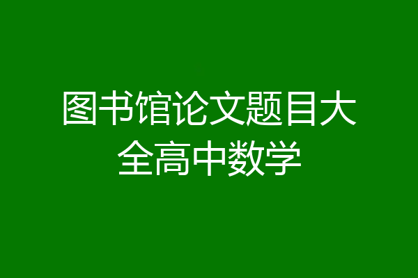 图书馆论文题目大全高中数学