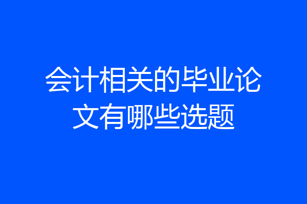 会计相关的毕业论文有哪些选题