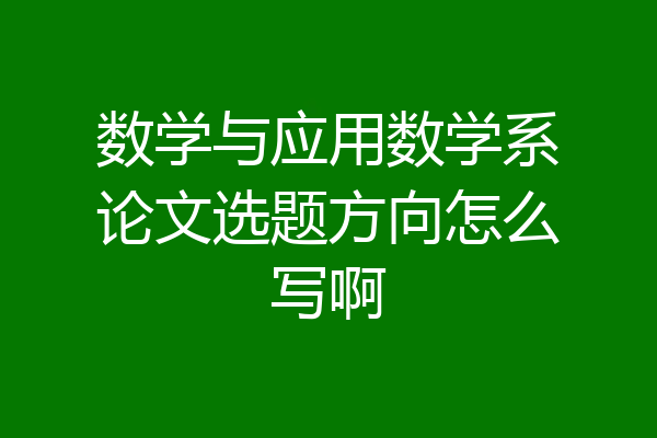 数学与应用数学系论文选题方向怎么写啊