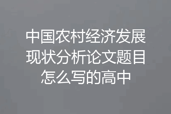 中国农村经济发展现状分析论文题目怎么写的高中