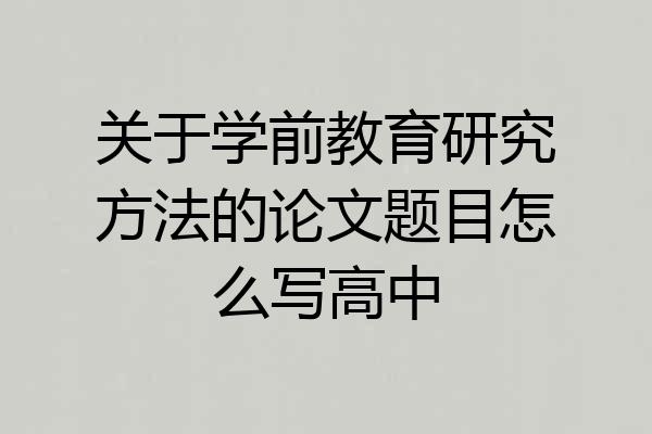 关于学前教育研究方法的论文题目怎么写高中