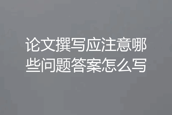 论文撰写应注意哪些问题答案怎么写