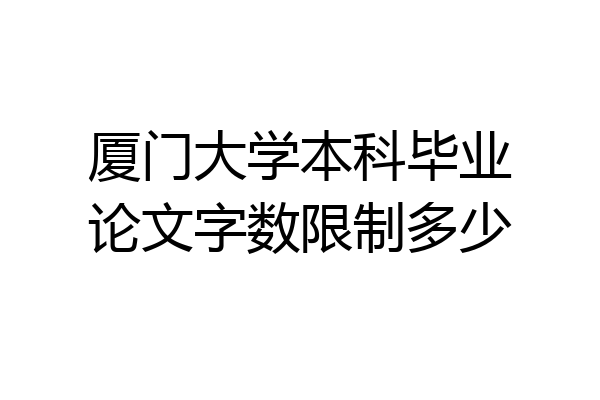 厦门大学本科毕业论文字数限制多少
