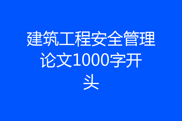 建筑工程安全管理论文1000字开头