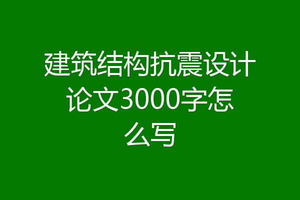 建筑结构抗震设计论文3000字怎么写