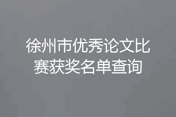徐州市优秀论文比赛获奖名单查询