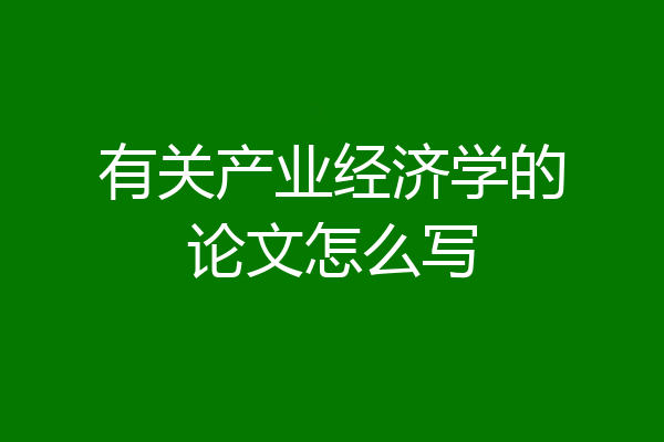 有关产业经济学的论文怎么写