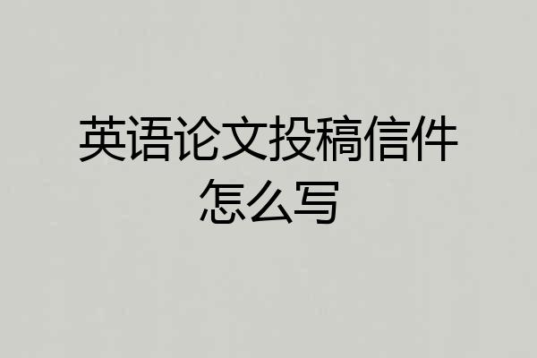 英语论文投稿信件怎么写
