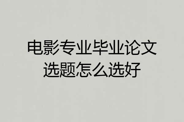 电影专业毕业论文选题怎么选好