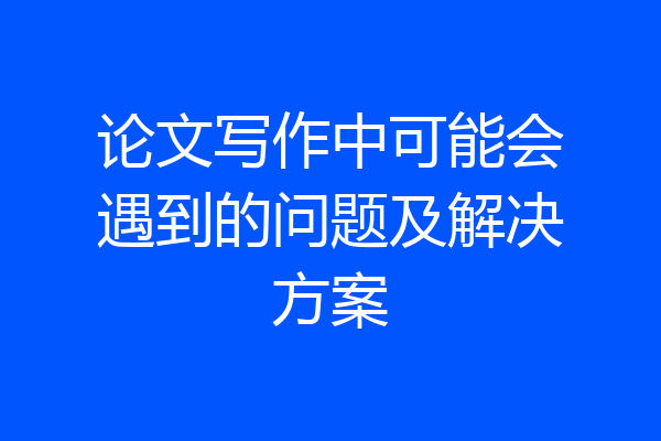 论文写作中可能会遇到的问题及解决方案
