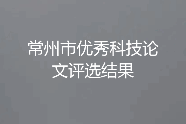 常州市优秀科技论文评选结果