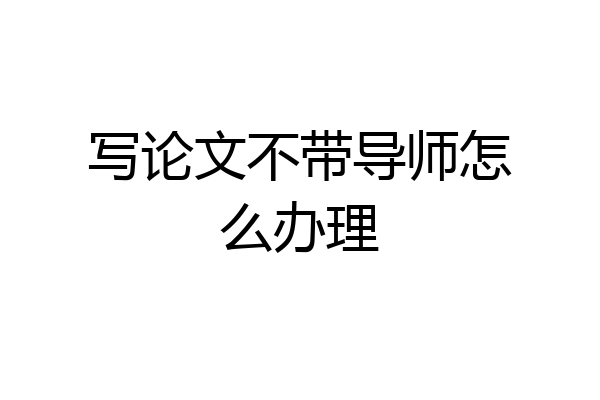 写论文不带导师怎么办理