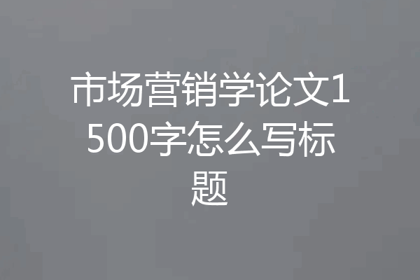 市场营销学论文1500字怎么写标题