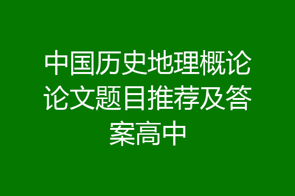 中国历史地理概论论文题目推荐及答案高中