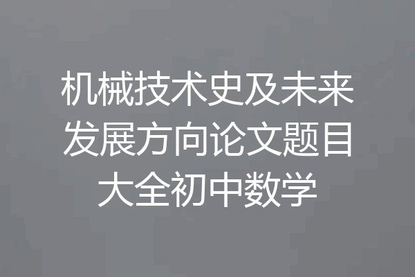 机械技术史及未来发展方向论文题目大全初中数学