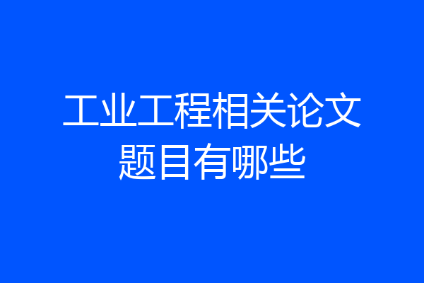 工业工程相关论文题目有哪些