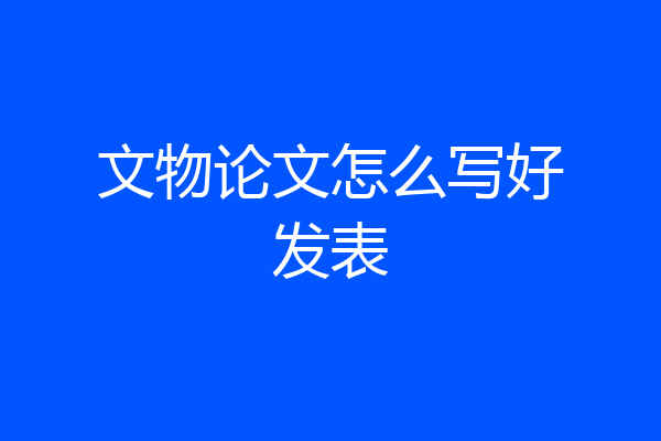 文物论文怎么写好发表