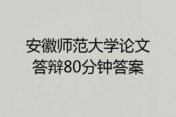 安徽师范大学论文答辩80分钟答案