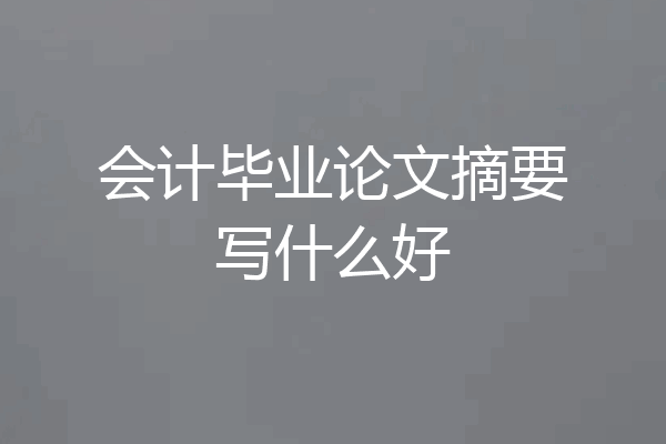 会计毕业论文摘要写什么好