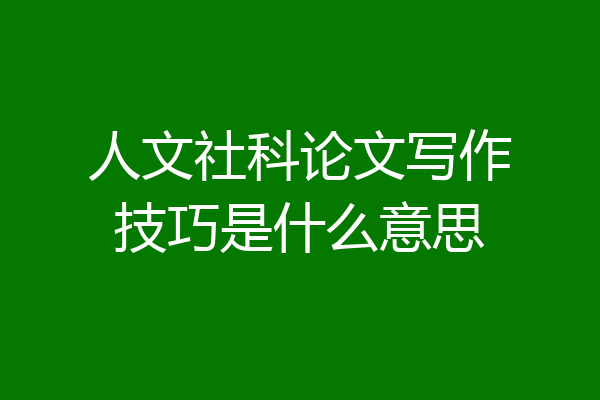 人文社科论文写作技巧是什么意思