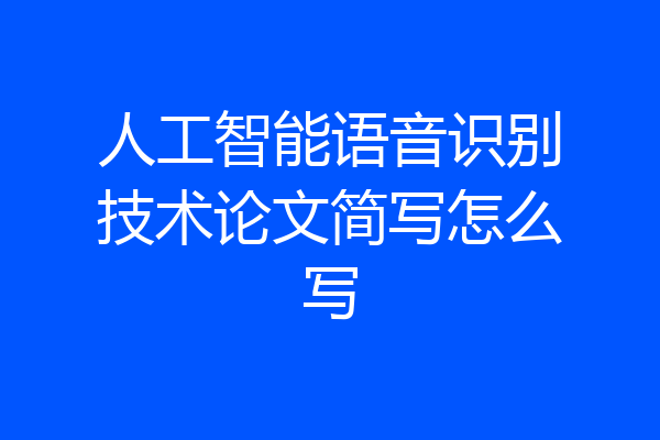 人工智能语音识别技术论文简写怎么写