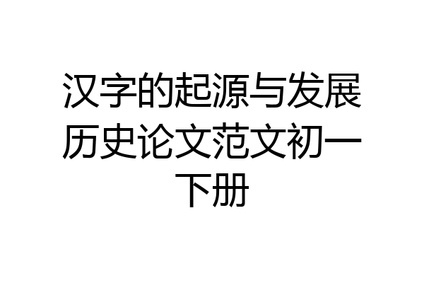 汉字的起源与发展历史论文范文初一下册