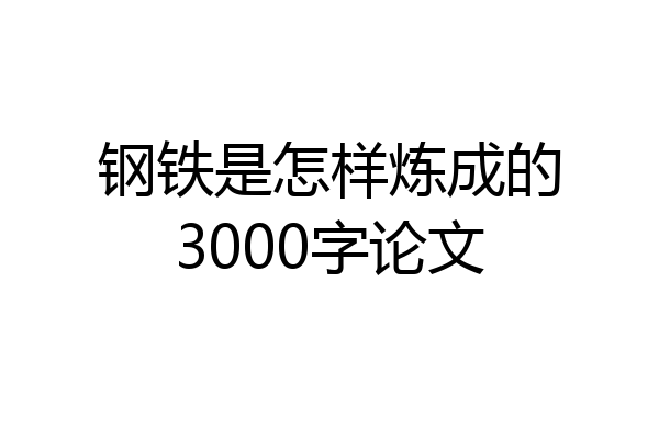 钢铁是怎样炼成的3000字论文