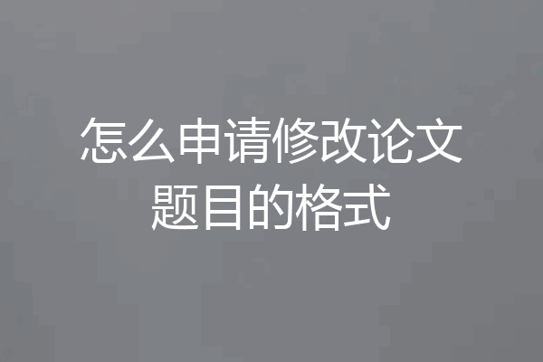 怎么申请修改论文题目的格式
