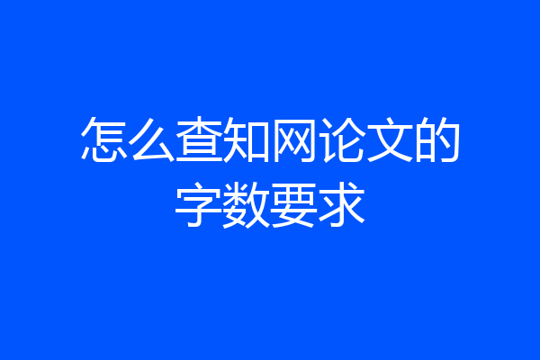 怎么查知网论文的字数要求