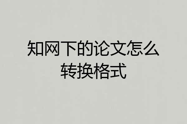 知网下的论文怎么转换格式