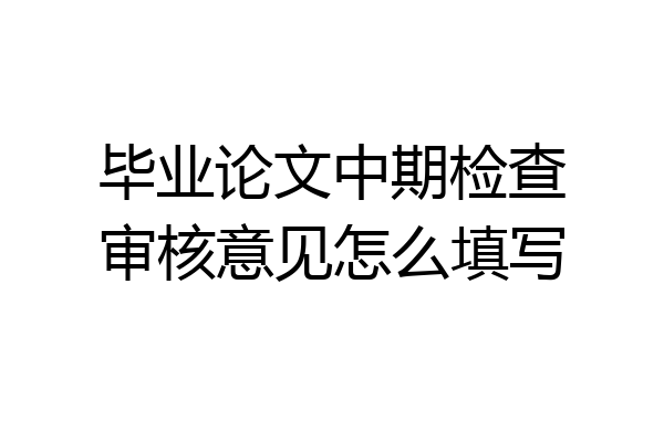 毕业论文中期检查审核意见怎么填写