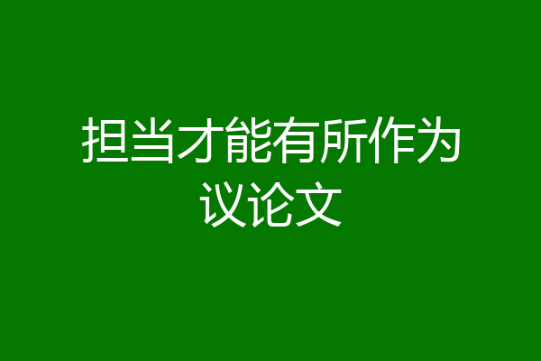 担当才能有所作为议论文