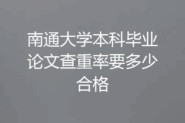 南通大学本科毕业论文查重率要多少合格