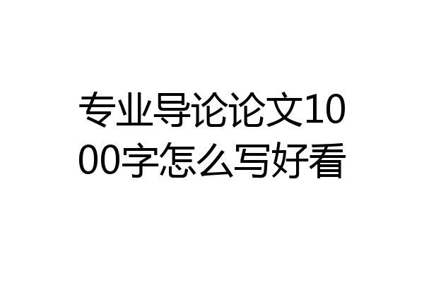 专业导论论文1000字怎么写好看