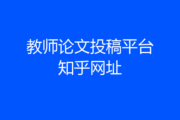 教师论文投稿平台知乎网址