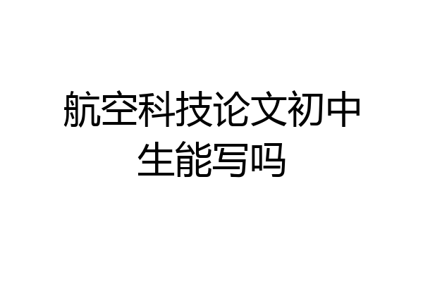 航空科技论文初中生能写吗