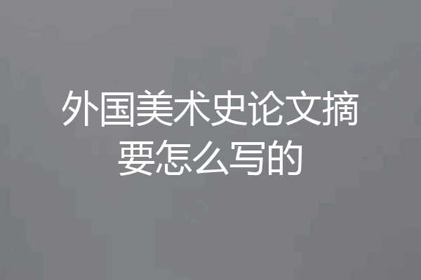 外国美术史论文摘要怎么写的
