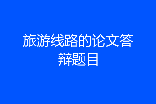 旅游线路的论文答辩题目