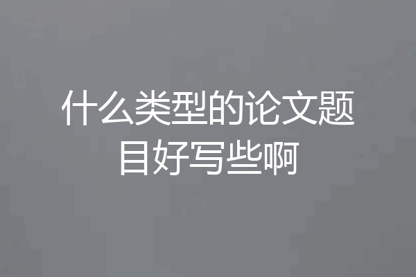什么类型的论文题目好写些啊