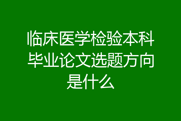 临床医学检验本科毕业论文选题方向是什么
