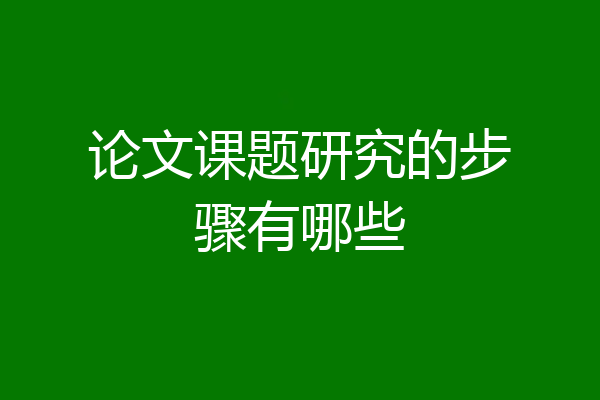 论文课题研究的步骤有哪些