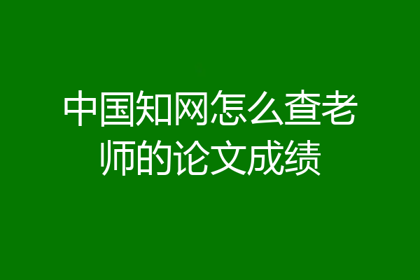 中国知网怎么查老师的论文成绩