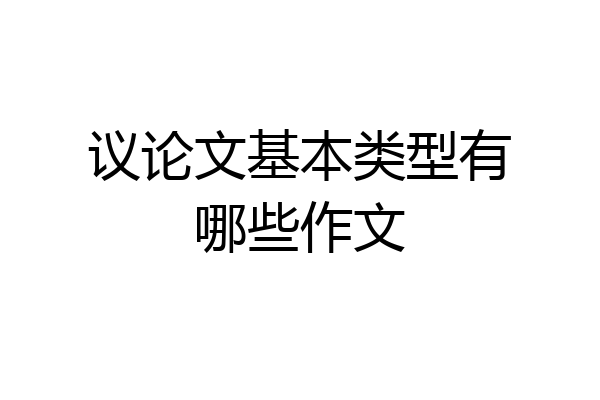议论文基本类型有哪些作文