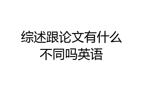 综述跟论文有什么不同吗英语