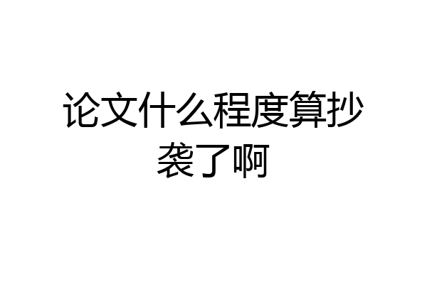 论文什么程度算抄袭了啊