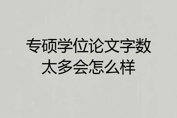 专硕学位论文字数太多会怎么样